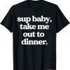 Sup Baby Take Me Out To Dinner Unisex Shirt