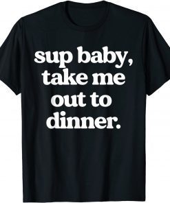 Sup Baby Take Me Out To Dinner Unisex Shirt