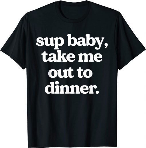 Sup Baby Take Me Out To Dinner Unisex Shirt