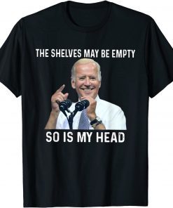 The Shelves May Be Empty So Is My Head Impeach-Biden Gift Shirt