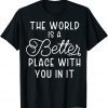 The World Is A Better Place With You In It Limited Shirt