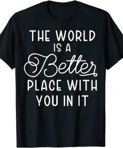 The World Is A Better Place With You In It Limited Shirt