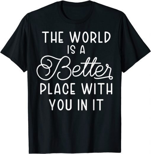 The World Is A Better Place With You In It Limited Shirt