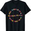 The World Is A Better Place With You In It Trendy For Couple Unisex Shirt
