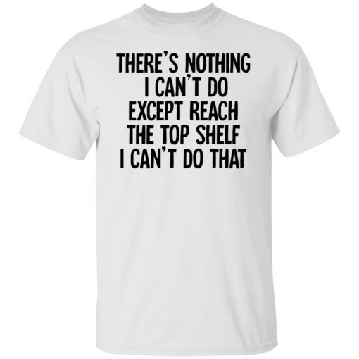 There’s Nothing I Can’t Do Except Reach The Top Shelf Classic shirt