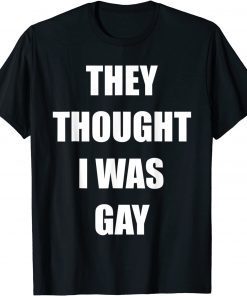 They Thought I Was Gay Gift Shirt