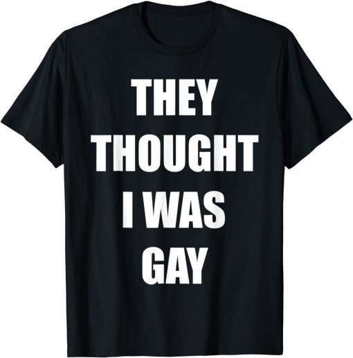 They Thought I Was Gay Gift Shirt