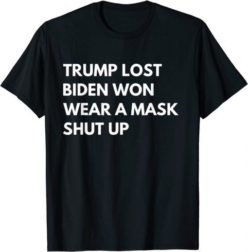 Trump Lost Biden Won Wear A Mask Shut Up Gift T-Shirt