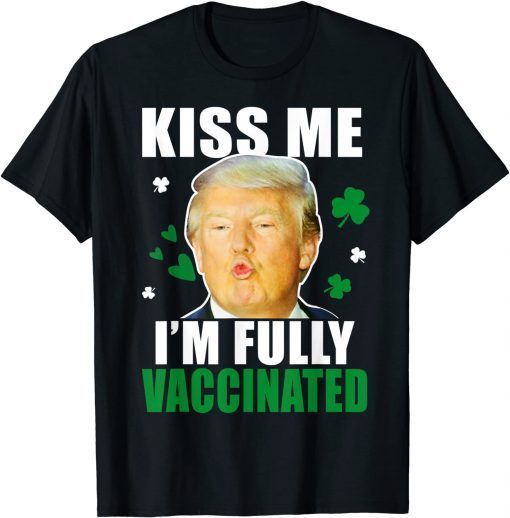 Trump St Patrick’s Day Kiss Me Fully Vaccinated Irish Classic Shirt