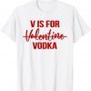 V is for Vodka T-Shirt Drinking Vodka Anti Valentine's Day Unisex Shirt