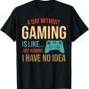 Video Gaming Gamer Art A Day Without Gaming Is Like T-Shirt