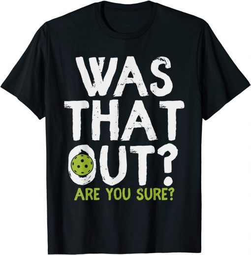 Was That Out Are You Sure - Pickleball T-Shirt