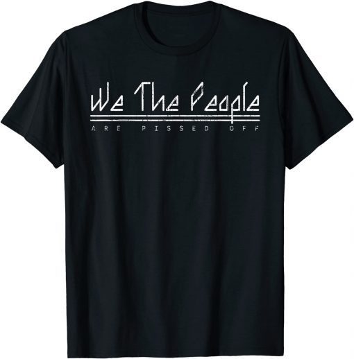 We The People Are Pissed Off Democracy Political Distressed Gift Shirt