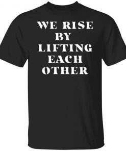 We Rise By Lifting Each Other Cassic shirt