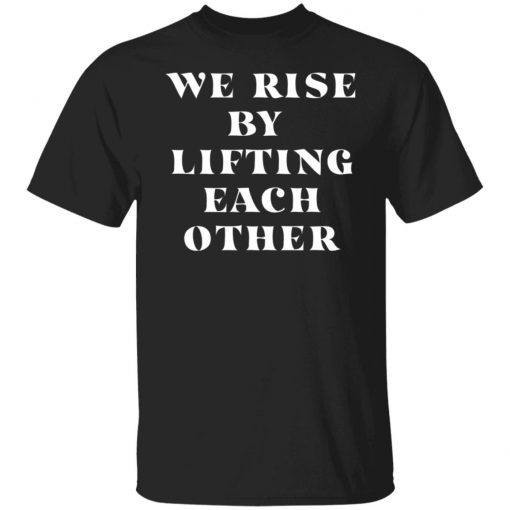 We Rise By Lifting Each Other Cassic shirt