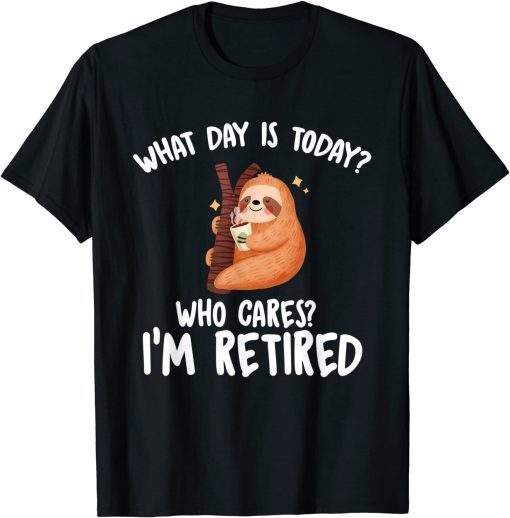 What Day Is Today Who Cares I'm Retired T-Shirt