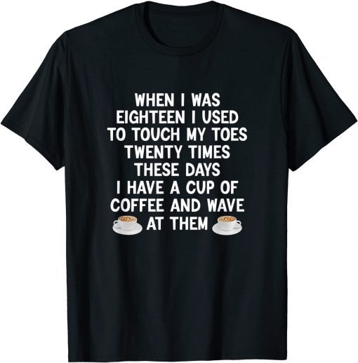 When I Was Eighteen I Used To Touch My Toes Coffee Classic Shirt