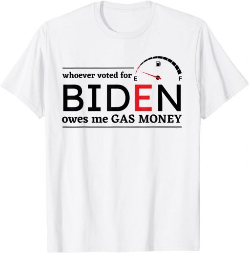 Whoever Voted Biden Owes Me Gas Money Anti Biden Liberals Gift T-Shirt