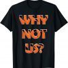 Why Not Us? Unisex Shirt