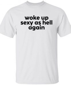 Woke Up Sexy As Hell Again 2022 Shirt