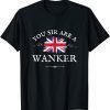 YOU SIR ARE A WANKER, PROUD ENGLISH GREAT BRITAIN UK BLIGHTY Gift T-Shirt