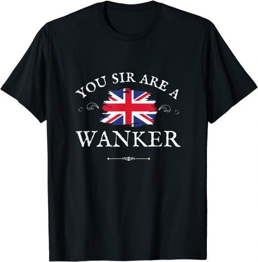 YOU SIR ARE A WANKER, PROUD ENGLISH GREAT BRITAIN UK BLIGHTY Gift T-Shirt