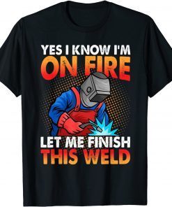 Yes I Know I'm On Fire Let Finish This Weld Gift Shirt