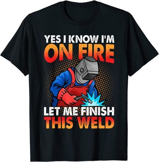 Yes I Know I'm On Fire Let Finish This Weld Gift Shirt