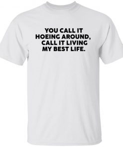 You Call It Hoeing Around I Call It Living My Best Life Gift shirt