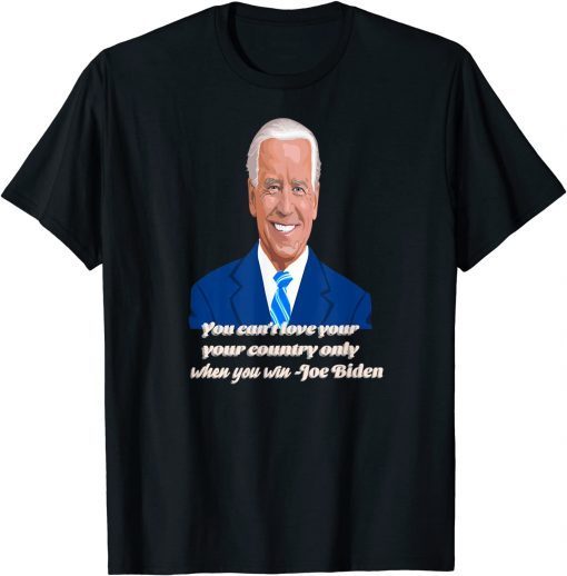 You Can't Love Your Country Only When You Win - Joe Biden Gift T-Shirt