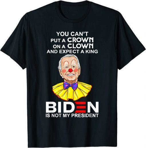 You Can't Put A Crown On A Clown Biden Is No My Presiden Gift Shirt