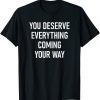 You Deserve Everything Coming Your Way T-Shirt