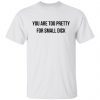 You Are Too Pretty For Small Dick Gift Shirt