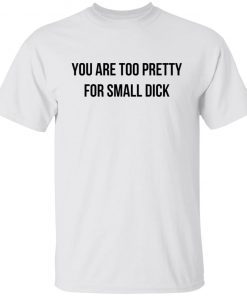 You Are Too Pretty For Small Dick Gift Shirt