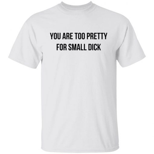 You Are Too Pretty For Small Dick Gift Shirt