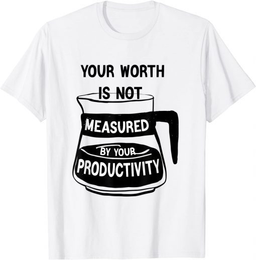 Your Worth Is Not Measured By Your Productivity Official Shirt