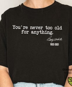 You're Never Too Old For Anything Betty White 1922-2021 Classic Shirt