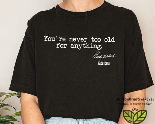 You're Never Too Old For Anything Betty White 1922-2021 Classic Shirt