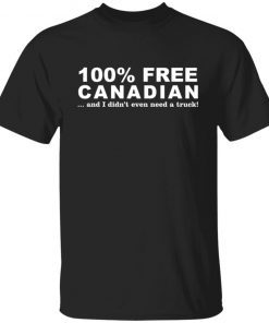 100% Free Canadian And I Didn't Even Need A Truck Gift shirt