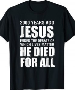 2000 Yrs Ago Jesus Ended The Debate of Which Lives Matter Gift Shirt