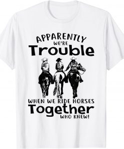 Apparently We're Trouble When We Ride Horses Together Gift Shirt