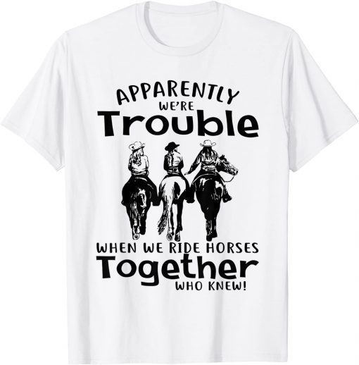 Apparently We're Trouble When We Ride Horses Together Gift Shirt