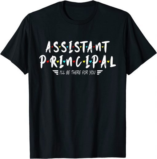 Assistant Principal I'll Be There For You Unnisex Shirt