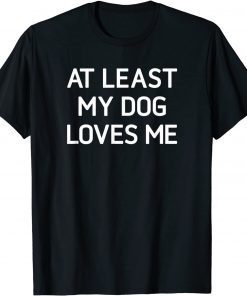 At Least My Dog Loves Me Gift Shirt