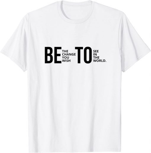 Be The Change You Wish To See In The World Beto Classic Shirt