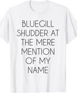 Bluegill Shudder At The Mere Mention Of My Name Fishing Gift Shirt