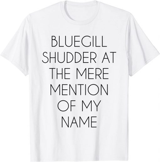 Bluegill Shudder At The Mere Mention Of My Name Fishing Gift Shirt