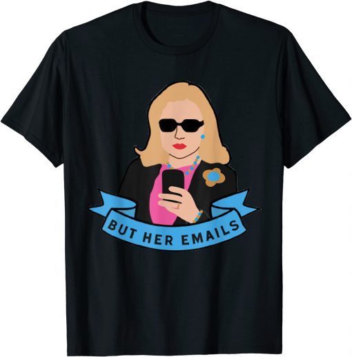 But Her Emails Funny Pro Hillary Anti Trump Meme Gift Shirt