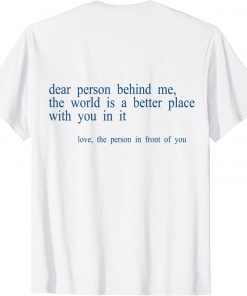 Dear Person Behind Me The World Is A Better Place With You B Classic Shirt