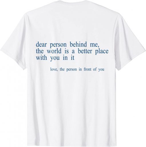 Dear Person Behind Me The World Is A Better Place With You B Classic Shirt